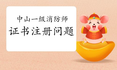 2021年廣東中山一級消防工程師證書注冊關鍵事項與流程詳解